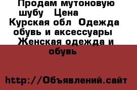 Продам мутоновую шубу › Цена ­ 5 000 - Курская обл. Одежда, обувь и аксессуары » Женская одежда и обувь   